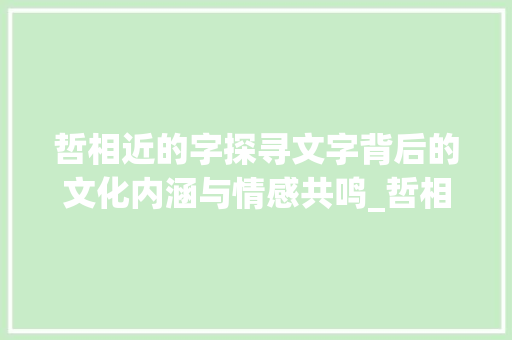 哲相近的字探寻文字背后的文化内涵与情感共鸣_哲相近的字有什么意思啊