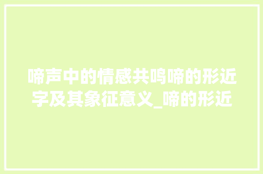 啼声中的情感共鸣啼的形近字及其象征意义_啼的形近字是什么意思