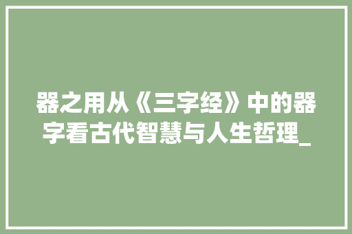 器之用从《三字经》中的器字看古代智慧与人生哲理_三字经中的器的意思