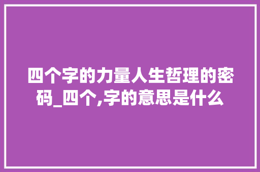 四个字的力量人生哲理的密码_四个,字的意思是什么