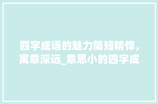 四字成语的魅力简短精悍，寓意深远_意思小的四字成语大全集