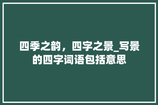 四季之韵，四字之景_写景的四字词语包括意思