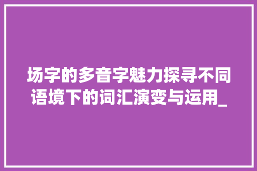 场字的多音字魅力探寻不同语境下的词汇演变与运用_场字的多音字组词及意思