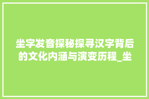 坐字发音探秘探寻汉字背后的文化内涵与演变历程_坐字的发音是什么意思啊