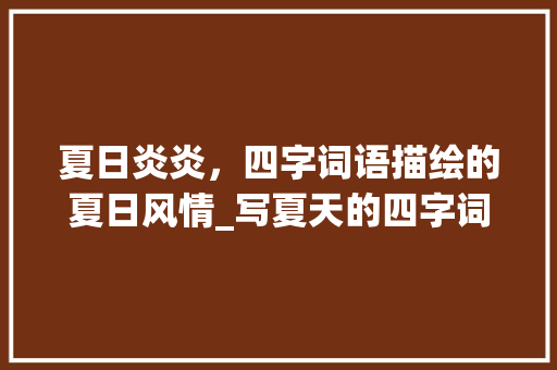 夏日炎炎，四字词语描绘的夏日风情_写夏天的四字词语的意思