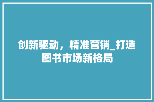 创新驱动，精准营销_打造图书市场新格局