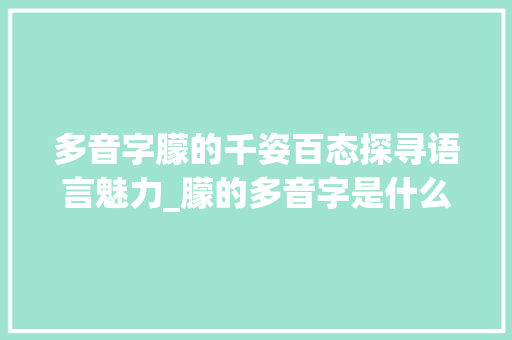 多音字朦的千姿百态探寻语言魅力_朦的多音字是什么意思
