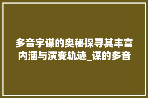 多音字谋的奥秘探寻其丰富内涵与演变轨迹_谋的多音字是什么意思