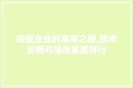 陶瓷企业的未来之路,技术创新与绿色发展并行