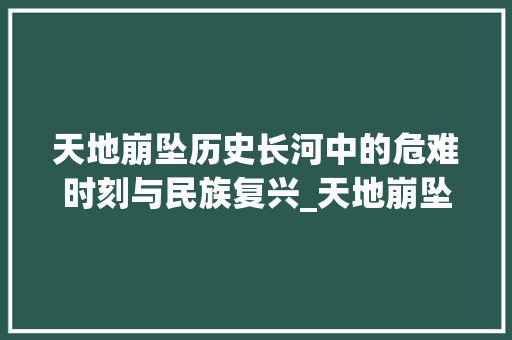 天地崩坠历史长河中的危难时刻与民族复兴_天地崩坠四字成语的意思