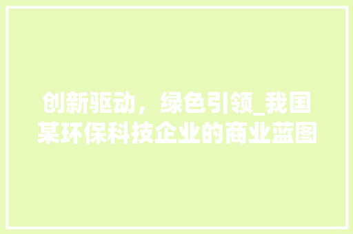 创新驱动，绿色引领_我国某环保科技企业的商业蓝图 反义词汇