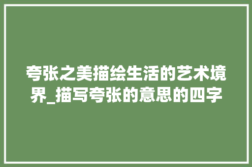 夸张之美描绘生活的艺术境界_描写夸张的意思的四字词 问答
