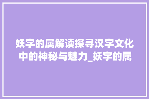 妖字的属解读探寻汉字文化中的神秘与魅力_妖字的属是什么意思