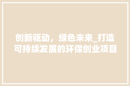 创新驱动，绿色未来_打造可持续发展的环保创业项目