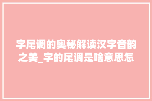 字尾调的奥秘解读汉字音韵之美_字的尾调是啥意思怎么读