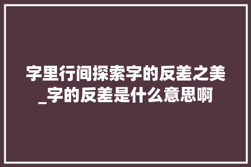 字里行间探索字的反差之美_字的反差是什么意思啊