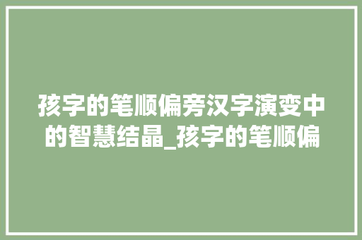 孩字的笔顺偏旁汉字演变中的智慧结晶_孩字的笔顺偏旁是什么意思