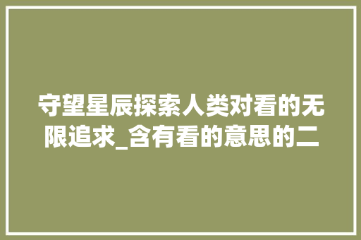 守望星辰探索人类对看的无限追求_含有看的意思的二个字