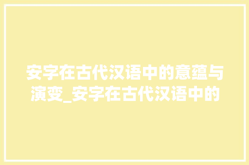 安字在古代汉语中的意蕴与演变_安字在古代汉语中的意思