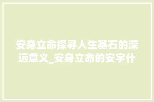 安身立命探寻人生基石的深远意义_安身立命的安字什么意思