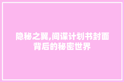 隐秘之翼,间谍计划书封面背后的秘密世界