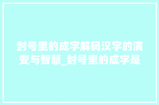 封号里的成字解码汉字的演变与智慧_封号里的成字是什么意思