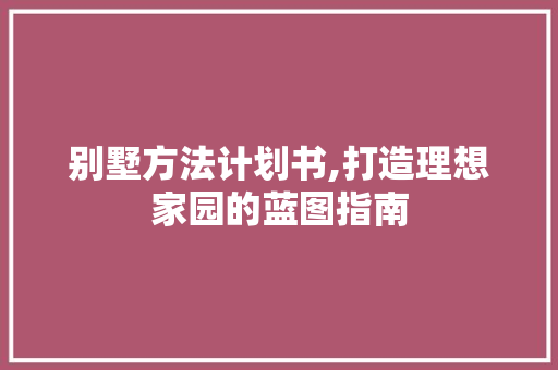 别墅方法计划书,打造理想家园的蓝图指南 近义词汇