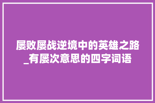 屡败屡战逆境中的英雄之路_有屡次意思的四字词语