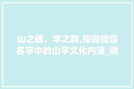山之魂，字之韵,探微微信名字中的山字文化内涵_微信名字中带山字的意思