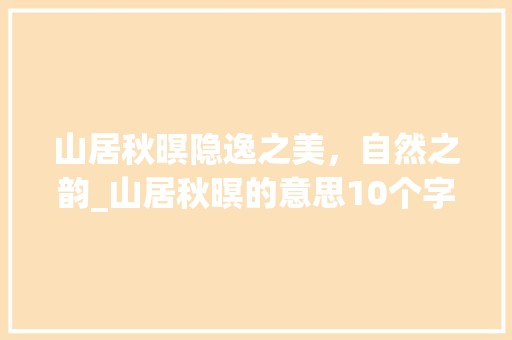 山居秋暝隐逸之美，自然之韵_山居秋暝的意思10个字