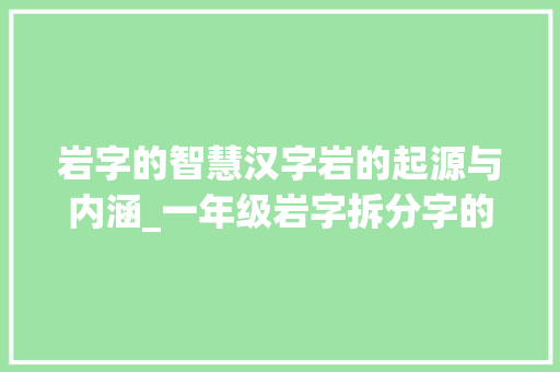 岩字的智慧汉字岩的起源与内涵_一年级岩字拆分字的意思