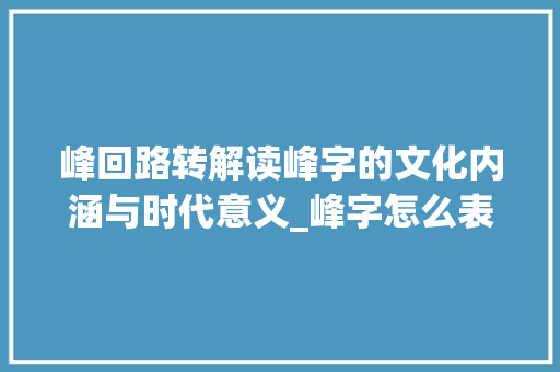 峰回路转解读峰字的文化内涵与时代意义_峰字怎么表达出来的意思