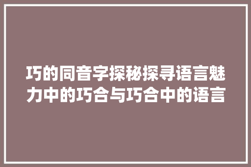巧的同音字探秘探寻语言魅力中的巧合与巧合中的语言_巧的同音字是什么意思