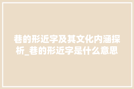 巷的形近字及其文化内涵探析_巷的形近字是什么意思