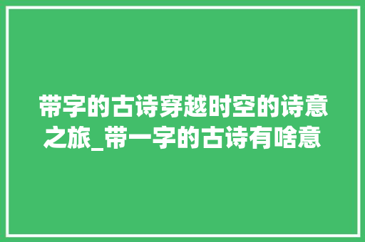 带字的古诗穿越时空的诗意之旅_带一字的古诗有啥意思 古代典籍