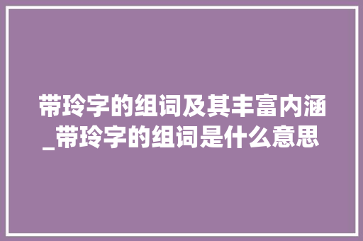 带玲字的组词及其丰富内涵_带玲字的组词是什么意思