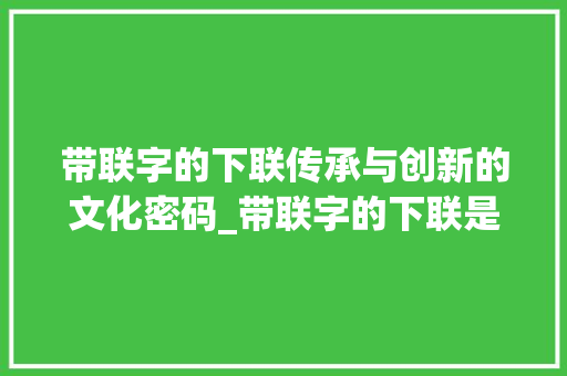 带联字的下联传承与创新的文化密码_带联字的下联是什么意思