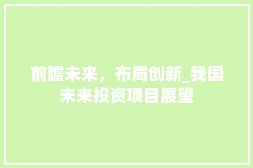 前瞻未来，布局创新_我国未来投资项目展望