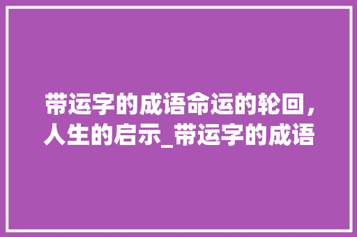 带运字的成语命运的轮回，人生的启示_带运字的成语意思有哪些