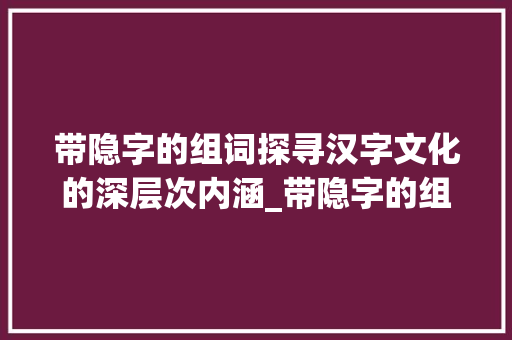 带隐字的组词探寻汉字文化的深层次内涵_带隐字的组词是什么意思