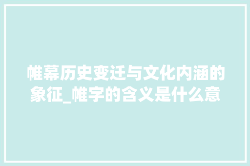 帷幕历史变迁与文化内涵的象征_帷字的含义是什么意思啊