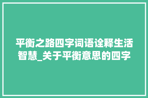 平衡之路四字词语诠释生活智慧_关于平衡意思的四字词语