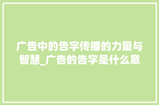 广告中的告字传播的力量与智慧_广告的告字是什么意思