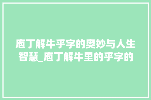 庖丁解牛乎字的奥妙与人生智慧_庖丁解牛里的乎字的意思 近义词汇