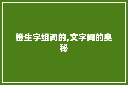橙生字组词的,文字间的奥秘