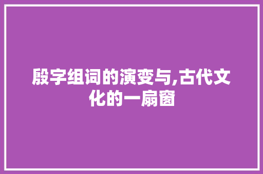 殷字组词的演变与,古代文化的一扇窗