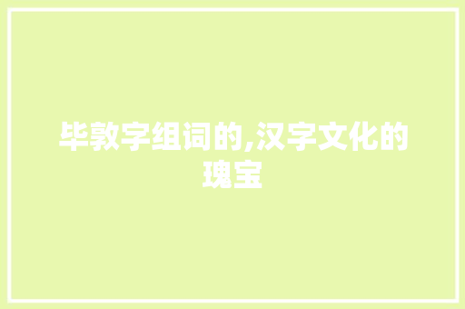 毕敦字组词的,汉字文化的瑰宝