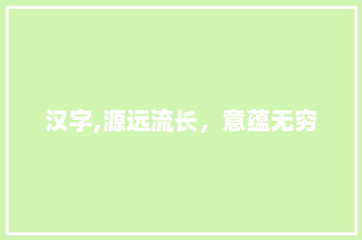 汉字,源远流长，意蕴无穷