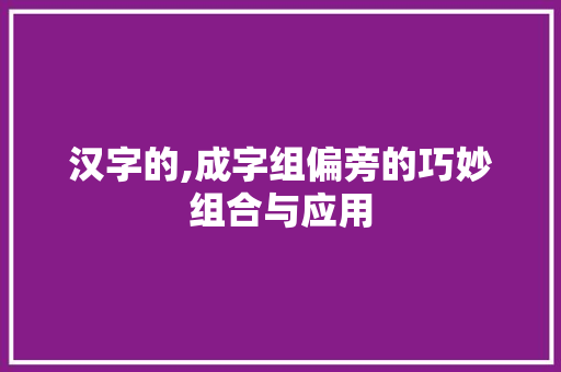 汉字的,成字组偏旁的巧妙组合与应用