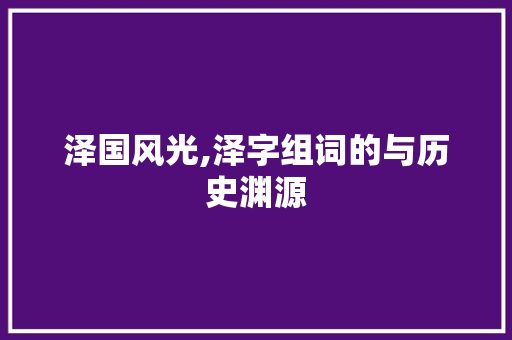 泽国风光,泽字组词的与历史渊源